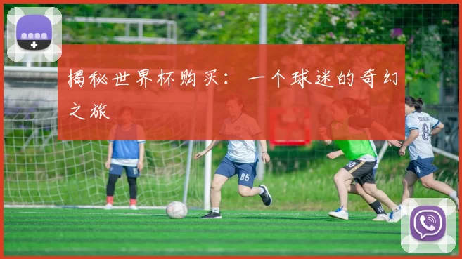 揭秘世界杯购买：一个球迷的奇幻之旅