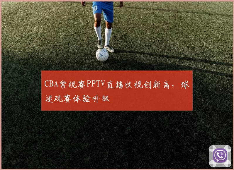 CBA常规赛PPTV直播收视创新高,球迷观赛体验升级