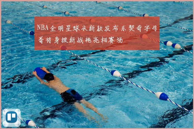 NBA全明星球衣新款发布东契奇字母哥将身披新战袍亮相赛场