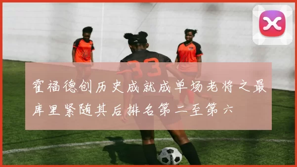 霍福德创历史成就成单场老将之最库里紧随其后排名第二至第六