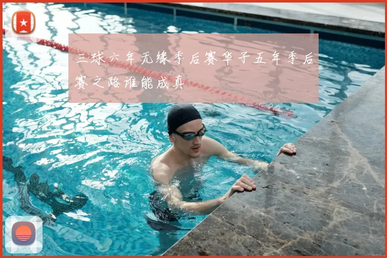三球六年无缘季后赛华子五年季后赛之路谁能成真