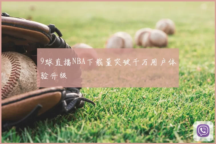 9球直播NBA下载量突破千万用户体验升级