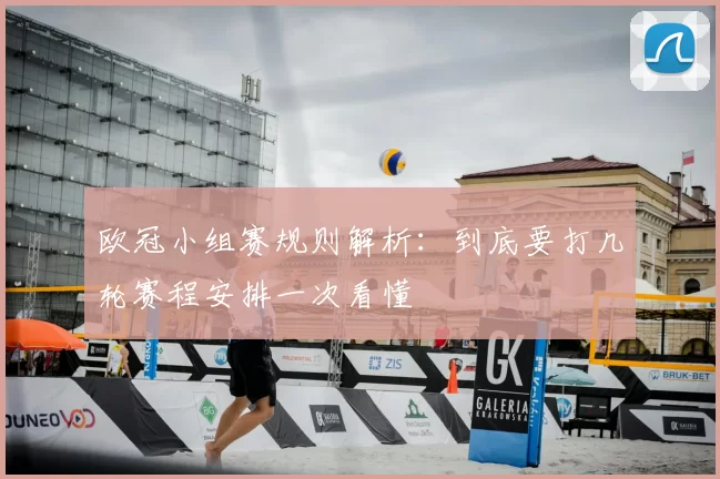 欧冠小组赛规则解析:到底要打几轮赛程安排一次看懂