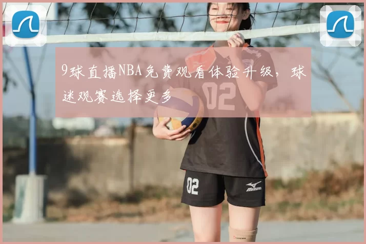 9球直播NBA免费观看体验升级,球迷观赛选择更多