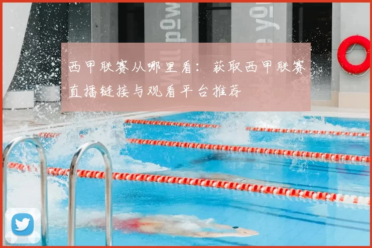 西甲联赛从哪里看：获取西甲联赛直播链接与观看平台推荐