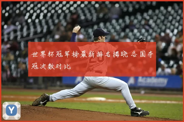 世界杯冠军榜最新排名揭晓 各国夺冠次数对比