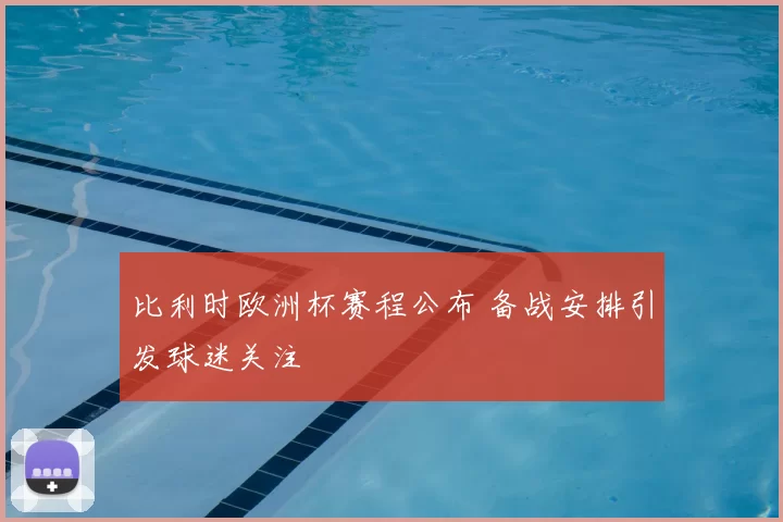 比利时欧洲杯赛程公布 备战安排引发球迷关注
