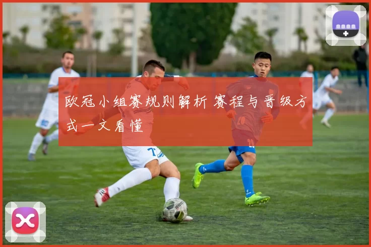 欧冠小组赛规则解析 赛程与晋级方式一文看懂