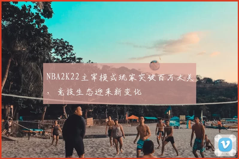 NBA2K22主宰模式玩家突破百万大关，竞技生态迎来新变化