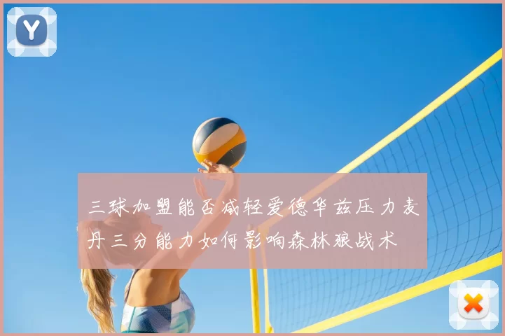 三球加盟能否减轻爱德华兹压力麦丹三分能力如何影响森林狼战术