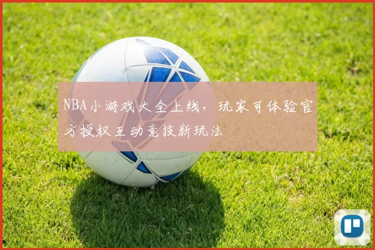 NBA小游戏大全上线，玩家可体验官方授权互动竞技新玩法