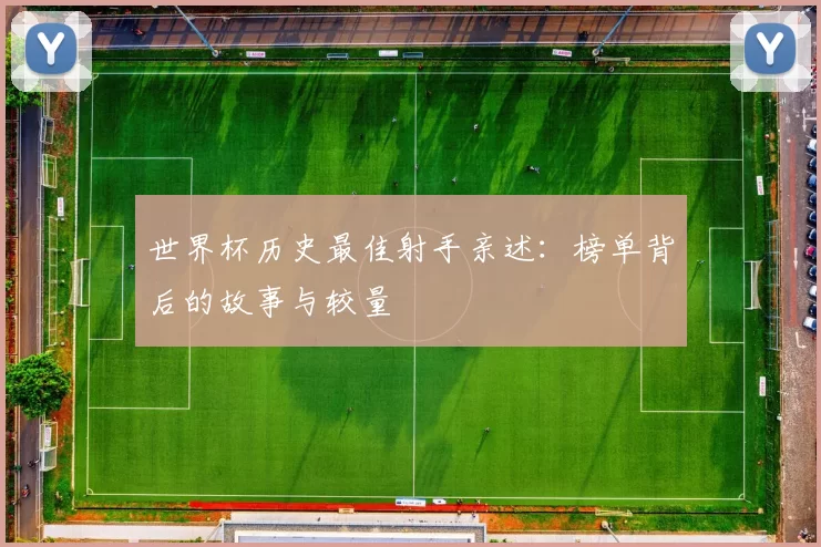 世界杯历史最佳射手亲述：榜单背后的故事与较量