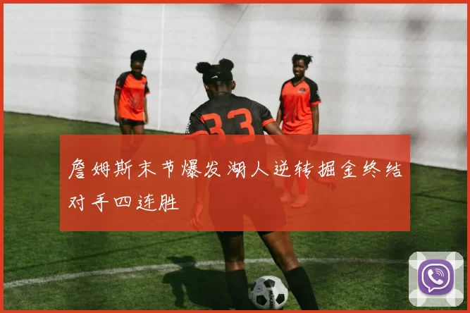 詹姆斯末节爆发湖人逆转掘金终结对手四连胜