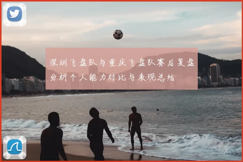 深圳飞盘队与重庆飞盘队赛后复盘分析个人能力对比与表现总结