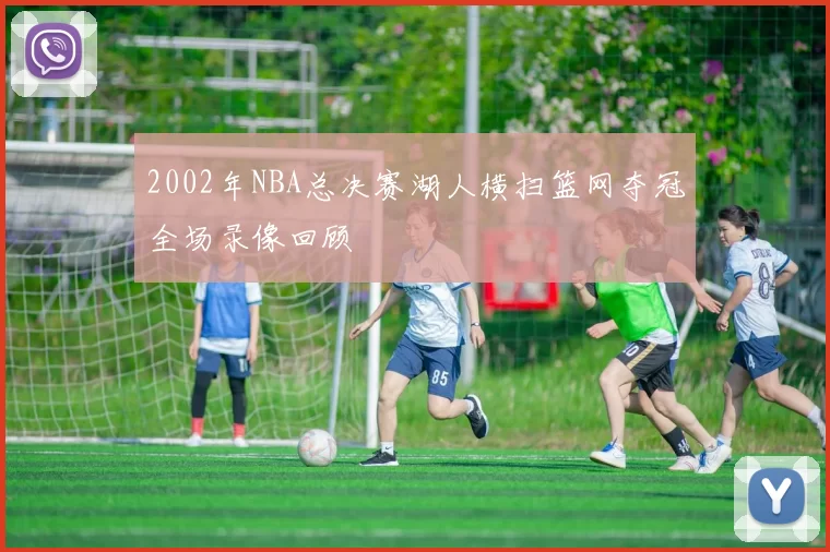 2002年NBA总决赛湖人横扫篮网夺冠全场录像回顾