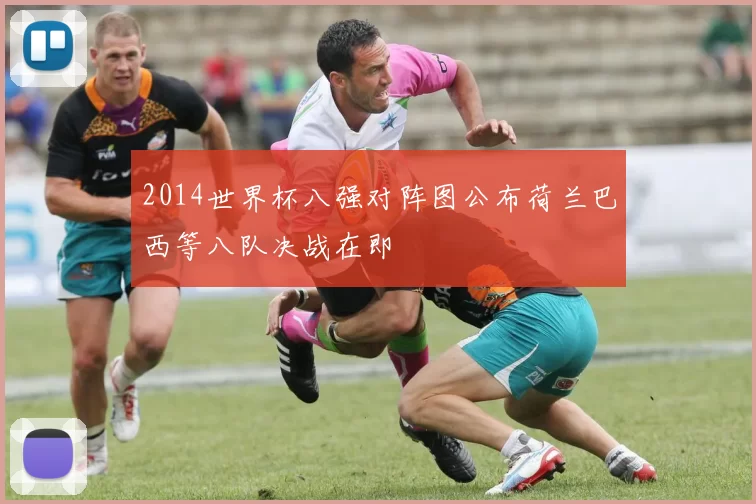 2014世界杯八强对阵图公布荷兰巴西等八队决战在即