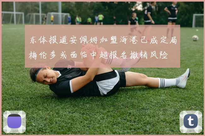 东体报道安佩姆加盟海港已成定局梅伦多或面临中超报名撤销风险