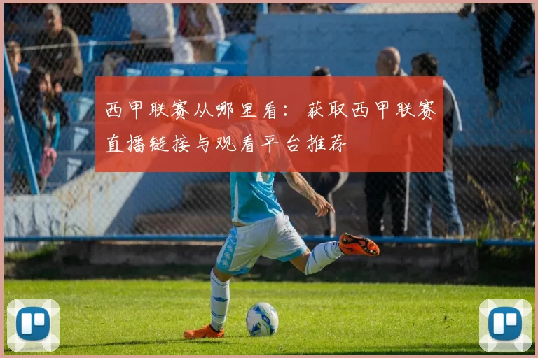 西甲联赛从哪里看：获取西甲联赛直播链接与观看平台推荐