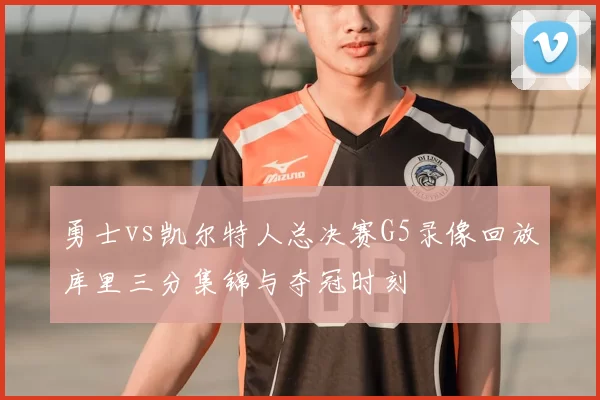 勇士vs凯尔特人总决赛G5录像回放库里三分集锦与夺冠时刻