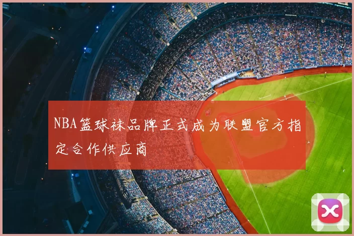 NBA篮球袜品牌正式成为联盟官方指定合作供应商