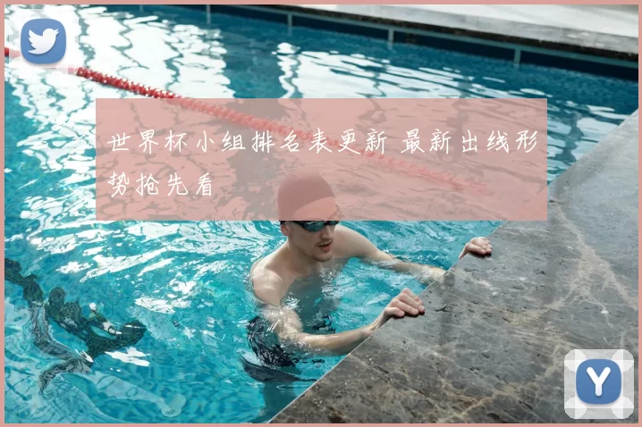 世界杯小组排名表更新 最新出线形势抢先看