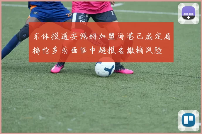 东体报道安佩姆加盟海港已成定局梅伦多或面临中超报名撤销风险