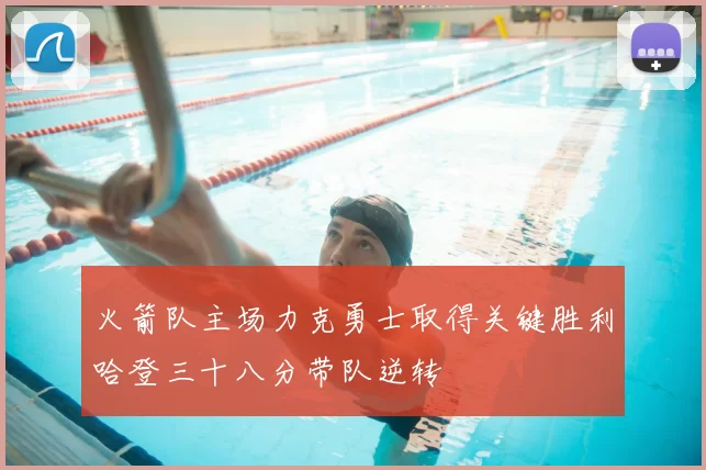 火箭队主场力克勇士取得关键胜利哈登三十八分带队逆转