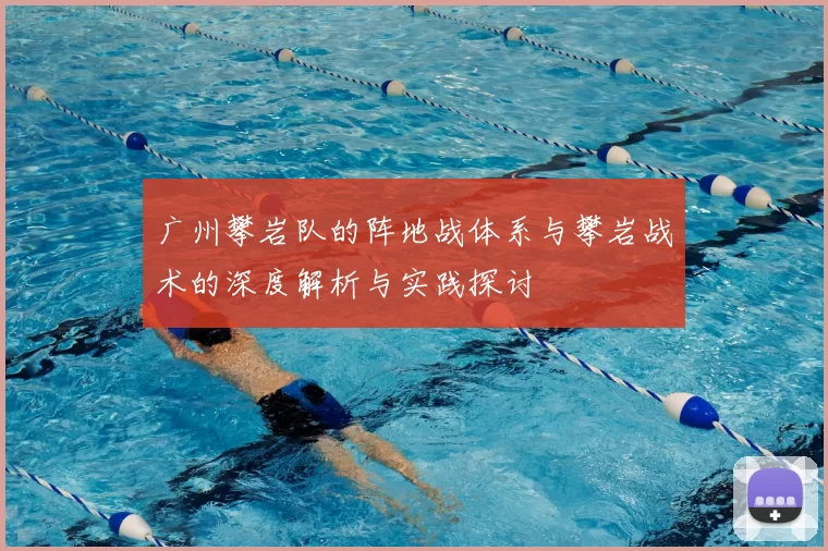 广州攀岩队的阵地战体系与攀岩战术的深度解析与实践探讨
