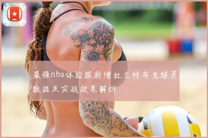 最强nba体验服新增杜兰特布克球员数据及实战效果解析