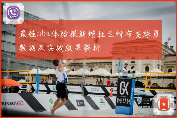 最强nba体验服新增杜兰特布克球员数据及实战效果解析