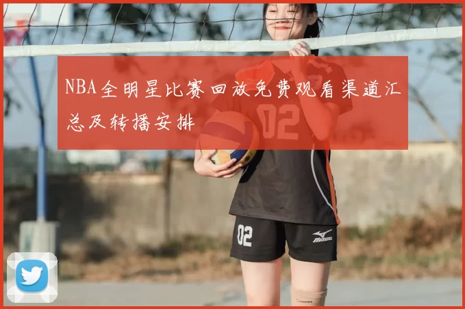 NBA全明星比赛回放免费观看渠道汇总及转播安排