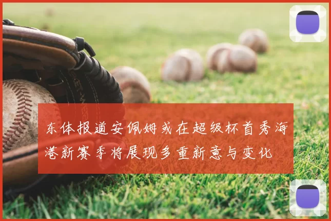东体报道安佩姆或在超级杯首秀海港新赛季将展现多重新意与变化