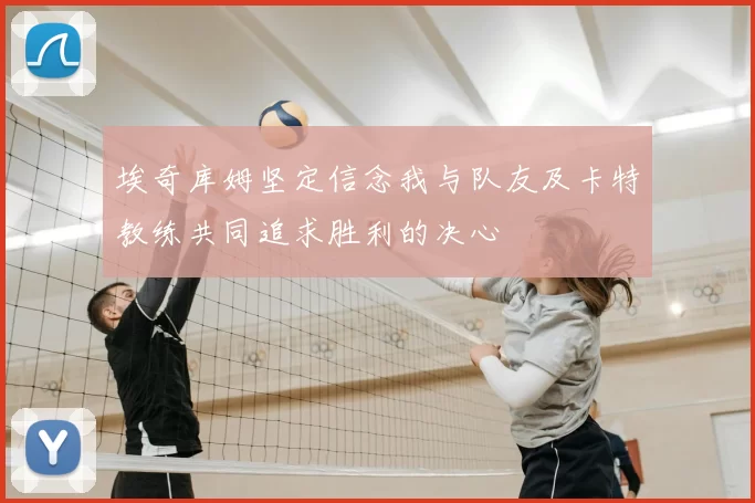 埃奇库姆坚定信念我与队友及卡特教练共同追求胜利的决心