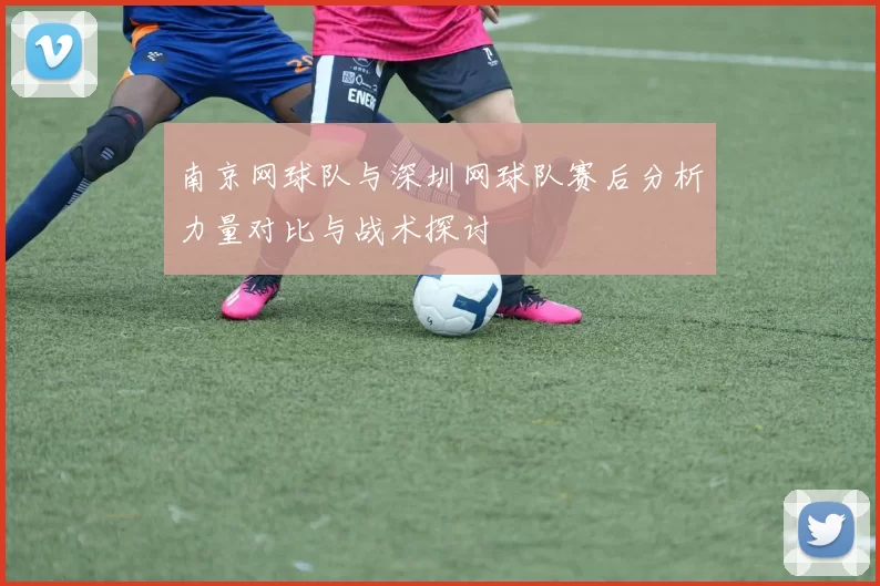 南京网球队与深圳网球队赛后分析力量对比与战术探讨