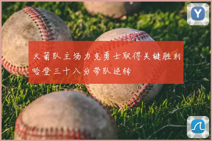 火箭队主场力克勇士取得关键胜利哈登三十八分带队逆转