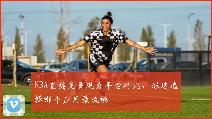 NBA直播免费观看平台对比，球迷选择哪个应用最流畅