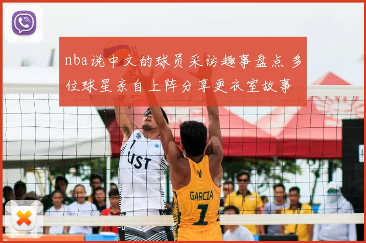 nba说中文的球员采访趣事盘点 多位球星亲自上阵分享更衣室故事