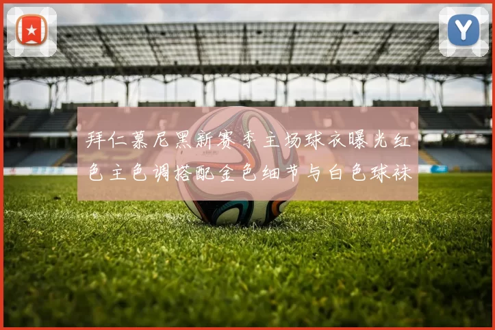 拜仁慕尼黑新赛季主场球衣曝光红色主色调搭配金色细节与白色球袜设计