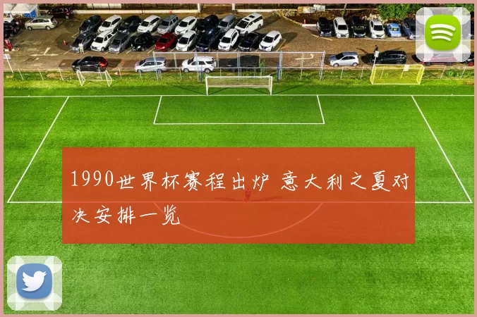 1990世界杯赛程出炉 意大利之夏对决安排一览