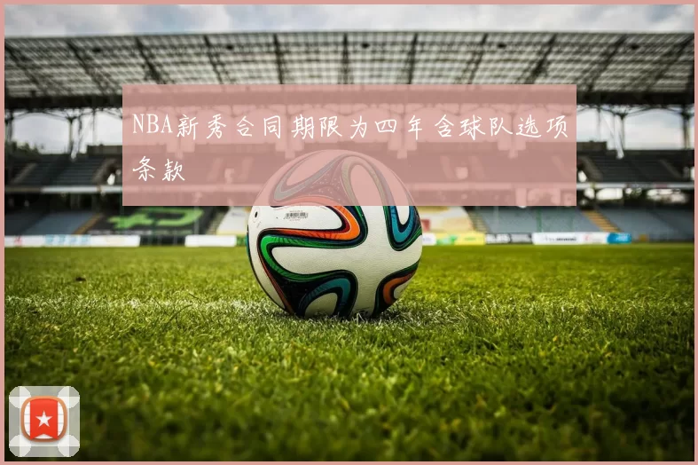 NBA新秀合同期限为四年含球队选项条款