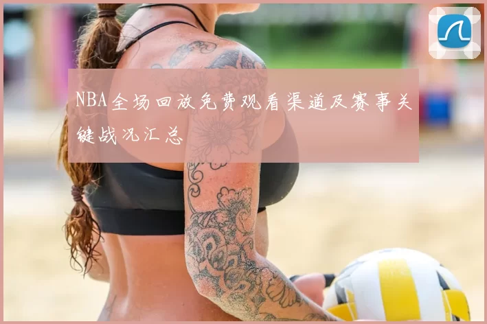 NBA全场回放免费观看渠道及赛事关键战况汇总