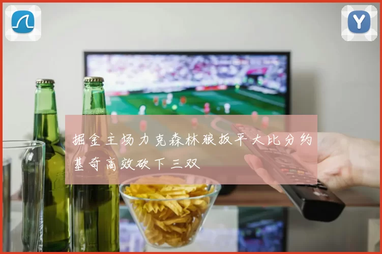 掘金主场力克森林狼扳平大比分约基奇高效砍下三双