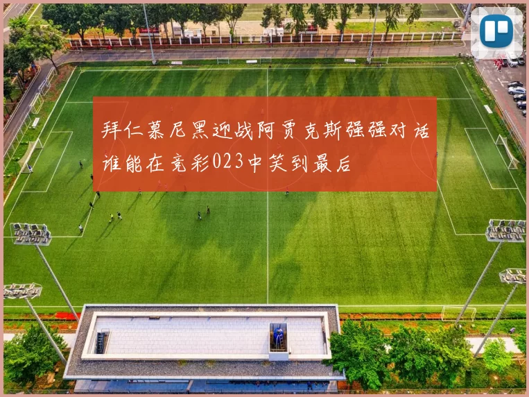 拜仁慕尼黑迎战阿贾克斯强强对话谁能在竞彩023中笑到最后