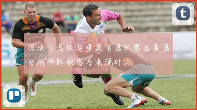 深圳飞盘队与重庆飞盘队赛后复盘分析两队状态与表现对比