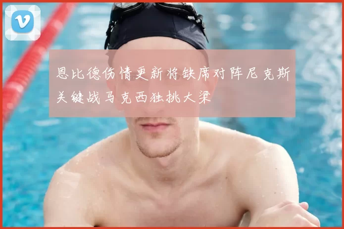 恩比德伤情更新将缺席对阵尼克斯关键战马克西独挑大梁