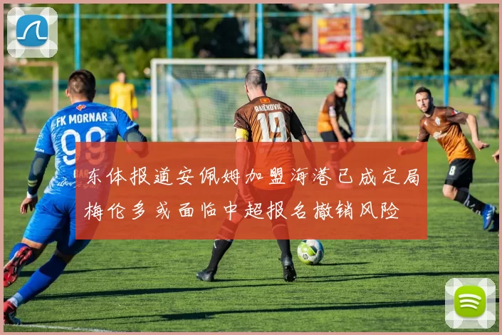 东体报道安佩姆加盟海港已成定局梅伦多或面临中超报名撤销风险