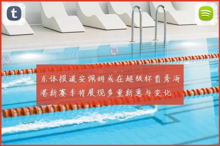 东体报道安佩姆或在超级杯首秀海港新赛季将展现多重新意与变化