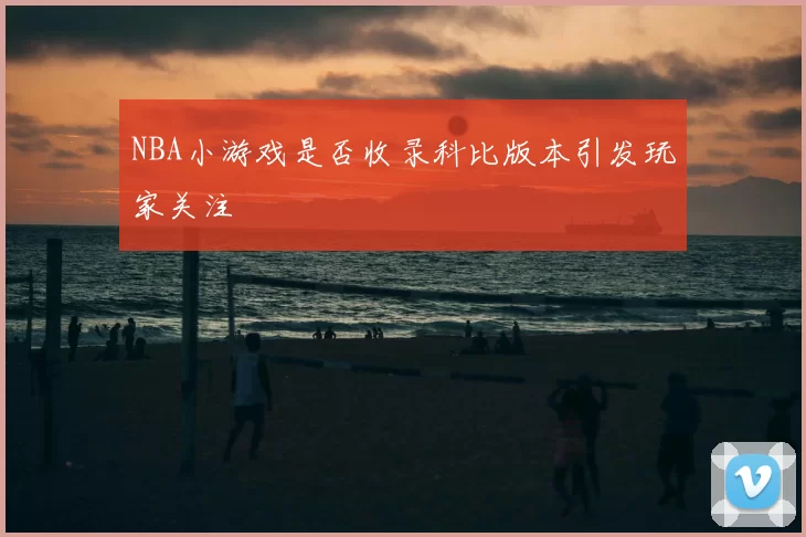 NBA小游戏是否收录科比版本引发玩家关注