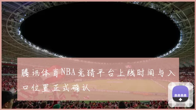 腾讯体育NBA竞猜平台上线时间与入口位置正式确认