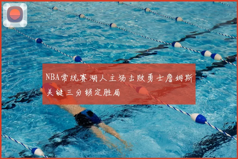 NBA常规赛湖人主场击败勇士詹姆斯关键三分锁定胜局
